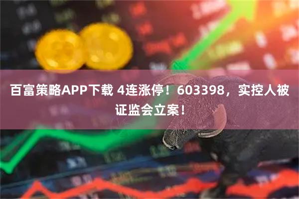 百富策略APP下载 4连涨停！603398，实控人被证监会立案！