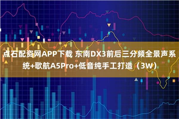 点石配资网APP下载 东南DX3前后三分频全景声系统+歌航A5Pro+低音纯手工打造（3W）