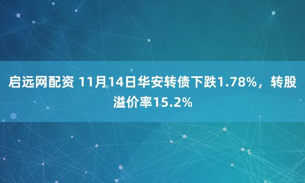 启远网配资 11月14日华安转债下跌1.78%,转股溢价率15.2%