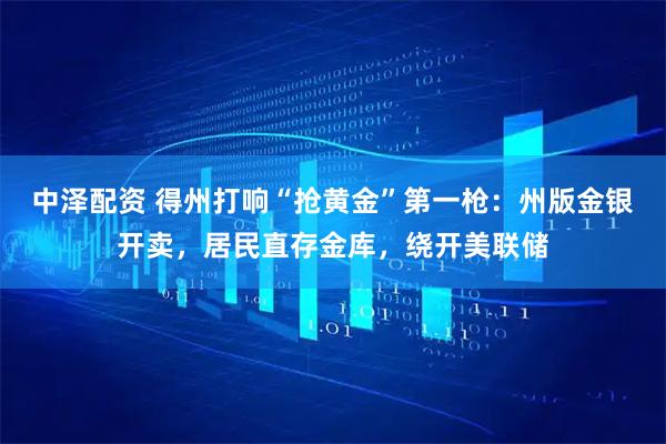 中泽配资 得州打响“抢黄金”第一枪：州版金银开卖，居民直存金库，绕开美联储