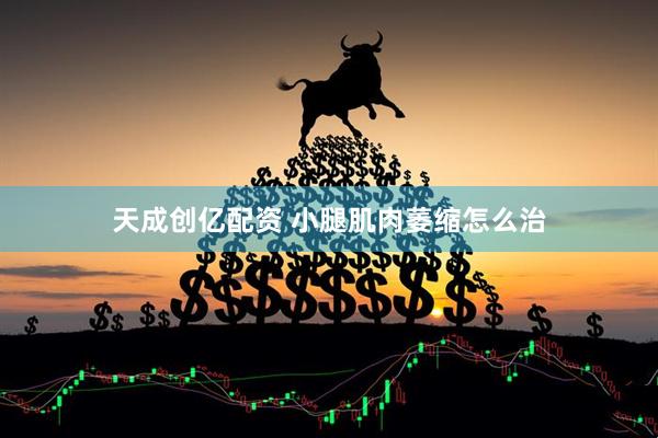 天成创亿配资 小腿肌肉萎缩怎么治
