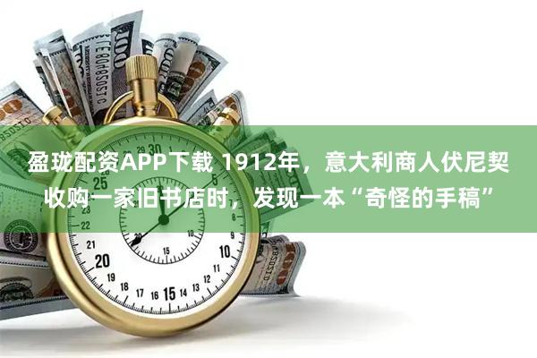 盈珑配资APP下载 1912年，意大利商人伏尼契收购一家旧书店时，发现一本“奇怪的手稿”